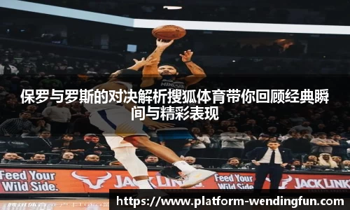 保罗与罗斯的对决解析搜狐体育带你回顾经典瞬间与精彩表现