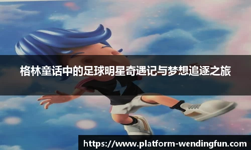 格林童话中的足球明星奇遇记与梦想追逐之旅