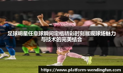 足球明星任意球瞬间定格精彩时刻展现球场魅力与技术的完美结合
