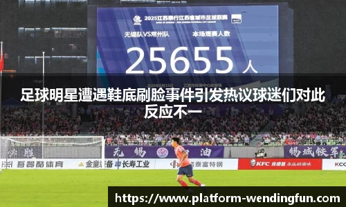 足球明星遭遇鞋底刷脸事件引发热议球迷们对此反应不一